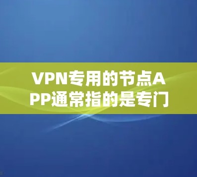 VPN专用的节点APP通常指的是专门针对VPN环境设计的设备或软件,这些设备或软件能够帮助用户在使用VPN服务时进行管理、配置和安全设置。以下是一些可能用于VPN专用节点APP的特点和适用场景 VPN专用的节点APP通常指的是专门针对VPN环境设计的设备或软件,这些设备或软件能够帮助用户在使用VPN服务时进行管理、配置和安全设置。以下是一些可能用于VPN专用节点APP的特点和适用场景