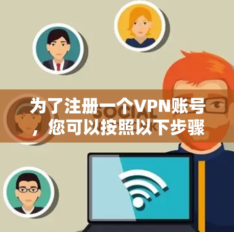 为了注册一个VPN账号，您可以按照以下步骤进行