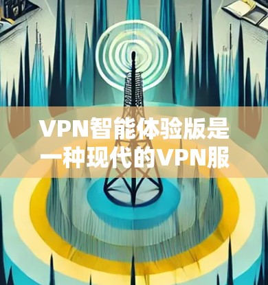 VPN智能体验版是一种现代的VPN服务,设计以用户为中心,通过智能推荐、个性化服务和实时反馈等技术,提升用户体验。以下是关于该服务的一些关键点 VPN智能体验版是一种现代的VPN服务,设计以用户为中心,通过智能推荐、个性化服务和实时反馈等技术,提升用户体验。以下是关于该服务的一些关键点