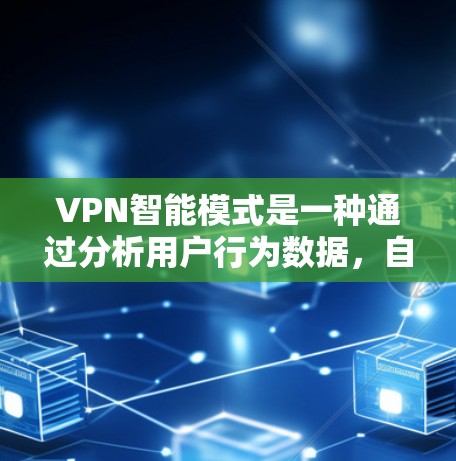 VPN智能模式是一种通过分析用户行为数据，自动推荐连接方式的技术，旨在提升用户体验。以下是对该主题的分步总结