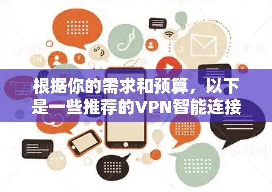 根据你的需求和预算，以下是一些推荐的VPN智能连接软件，每个软件都有其独特的优势和适用场景