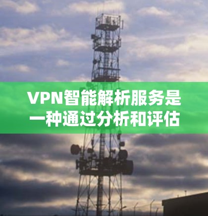 VPN智能解析服务是一种通过分析和评估VPN网络信息的软件或API,帮助用户更好地理解和保护自己的网络。以下是该服务的详细分析和总结 VPN智能解析服务是一种通过分析和评估VPN网络信息的软件或API,帮助用户更好地理解和保护自己的网络。以下是该服务的详细分析和总结