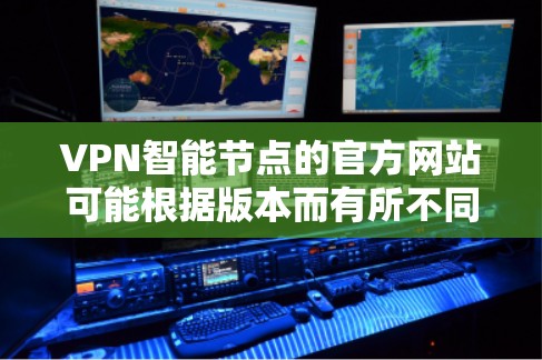 VPN智能节点的官方网站可能根据版本而有所不同,但通常这些网站会提供详细的配置指南、功能说明以及购买与支持信息。以下是一些常见的VPN智能节点版本网站的链接和结构,帮助您找到合适的资料 VPN智能节点的官方网站可能根据版本而有所不同,但通常这些网站会提供详细的配置指南、功能说明以及购买与支持信息。以下是一些常见的VPN智能节点版本网站的链接和结构,帮助您找到合适的资料