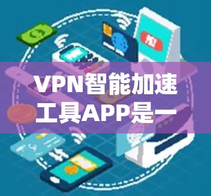 VPN智能加速工具APP是一个帮助用户优化VPN连接的工具,通过技术优化数据传输,提升速度和稳定性。以下是对这些APP的详细分析和建议 VPN智能加速工具APP是一个帮助用户优化VPN连接的工具,通过技术优化数据传输,提升速度和稳定性。以下是对这些APP的详细分析和建议