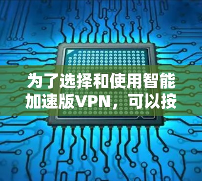 为了选择和使用智能加速版VPN，可以按照以下步骤进行