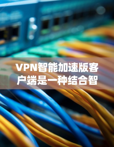 VPN智能加速版客户端是一种结合智能功能和传统VPN客户端的优点设计的用户界面,旨在提高使用效率和稳定性。以下是该客户端的一些关键特点和功能 VPN智能加速版客户端是一种结合智能功能和传统VPN客户端的优点设计的用户界面,旨在提高使用效率和稳定性。以下是该客户端的一些关键特点和功能