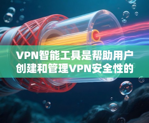 VPN智能工具是帮助用户创建和管理VPN安全性的工具。以下是几种常见的VPN智能工具推荐，涵盖软件、网站和应用程序。以下是一些实用的VPN工具推荐，涵盖了软件、网站和应用