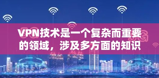 VPN技术是一个复杂而重要的领域，涉及多方面的知识和技能。以下是对VPN的详细总结，涵盖了其基本运作、安全机制、限制访问的时间、不同类型的VPN服务、使用中的技术挑战以及实际应用中的不同场景和优势