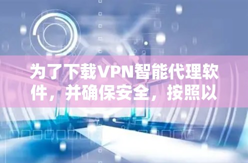 为了下载VPN智能代理软件,并确保安全,按照以下步骤操作 为了下载VPN智能代理软件,并确保安全,按照以下步骤操作