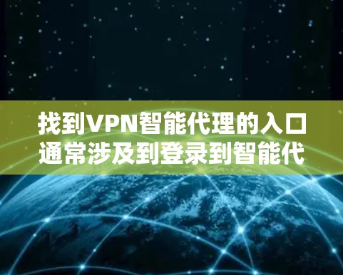 找到VPN智能代理的入口通常涉及到登录到智能代理的登录页面。以下是详细的步骤，帮助你找到并安装正确的入口