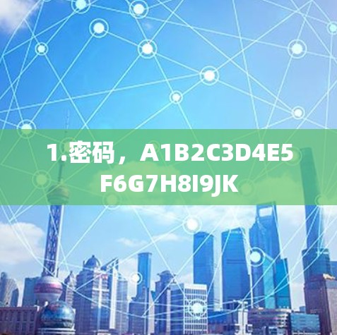 1.密码,A1B2C3D4E5F6G7H8I9JK 1.密码,A1B2C3D4E5F6G7H8I9JK