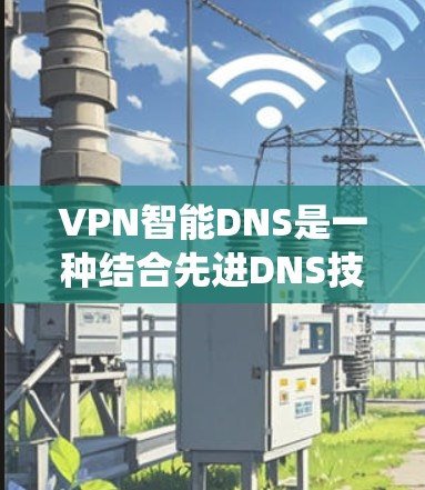 VPN智能DNS是一种结合先进DNS技术和智能算法的系统,旨在提升VPN访问国外网站的效率和安全性。以下是对该技术的详细分析 VPN智能DNS是一种结合先进DNS技术和智能算法的系统,旨在提升VPN访问国外网站的效率和安全性。以下是对该技术的详细分析