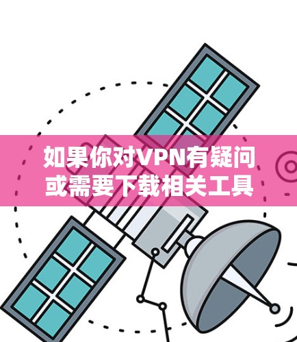如果你对VPN有疑问或需要下载相关工具,以下是一些常见问题的解答 如果你对VPN有疑问或需要下载相关工具,以下是一些常见问题的解答