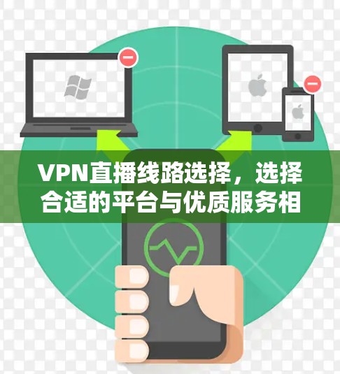 VPN直播线路选择,选择合适的平台与优质服务相结合 VPN直播线路选择,选择合适的平台与优质服务相结合