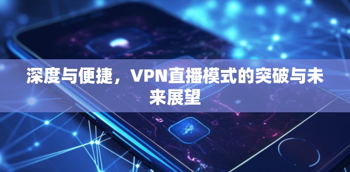 深度与便捷,VPN直播模式的突破与未来展望 深度与便捷,VPN直播模式的突破与未来展望