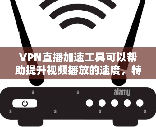 VPN直播加速工具可以帮助提升视频播放的速度,特别是在使用VPN进行直播时。以下是几种常见的VPN加速工具,供您参考 VPN直播加速工具可以帮助提升视频播放的速度,特别是在使用VPN进行直播时。以下是几种常见的VPN加速工具,供您参考