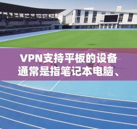 VPN支持平板的设备通常是指笔记本电脑、平板电脑或其他电子设备。以下是一些关于VPN支持平板的常见问题及解决方法 VPN支持平板的设备通常是指笔记本电脑、平板电脑或其他电子设备。以下是一些关于VPN支持平板的常见问题及解决方法