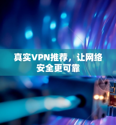 真实VPN推荐，让网络安全更可靠
