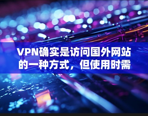 VPN确实是访问国外网站的一种方式，但使用时需要注意以下几点