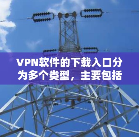 VPN软件的下载入口分为多个类型，主要包括