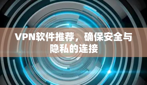 VPN软件推荐，确保安全与隐私的连接