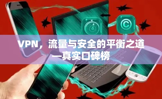 VPN，流量与安全的平衡之道—真实口碑榜