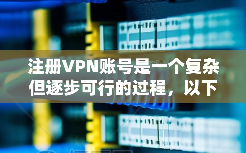 注册VPN账号是一个复杂但逐步可行的过程，以下是一个详细的步骤指南
