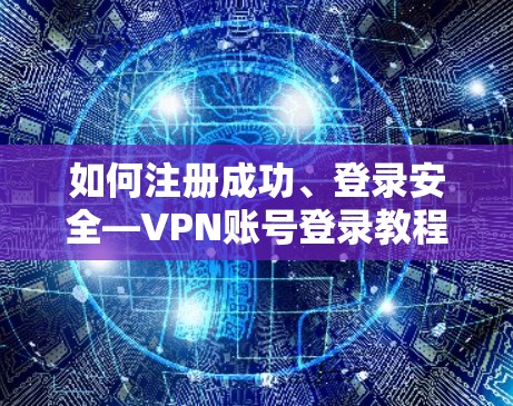 如何注册成功、登录安全—VPN账号登录教程