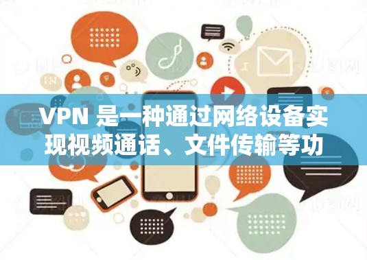 VPN 是一种通过网络设备实现视频通话、文件传输等功能的网络服务，具有隐私保护、数据安全、速度快、移动使用等优势。以下是关于VPN的详细分析和推荐