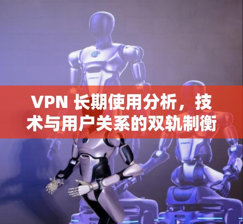 VPN 长期使用分析，技术与用户关系的双轨制衡