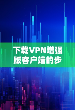 下载VPN增强版客户端的步骤如下
