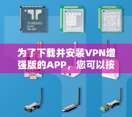 为了下载并安装VPN增强版的APP,您可以按照以下步骤操作 为了下载并安装VPN增强版的APP,您可以按照以下步骤操作