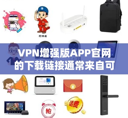 VPN增强版APP官网的下载链接通常来自可靠的VPN服务网站。以下是一些推荐的VPN链接，供您参考