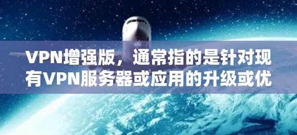 VPN增强版,通常指的是针对现有VPN服务器或应用的升级或优化版本,旨在提升其性能、安全性、可扩展性和稳定性。以下是一个详细的VPN增强版解决方案,涵盖关键方面 VPN增强版,通常指的是针对现有VPN服务器或应用的升级或优化版本,旨在提升其性能、安全性、可扩展性和稳定性。以下是一个详细的VPN增强版解决方案,涵盖关键方面