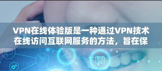 VPN在线体验版是一种通过VPN技术在线访问互联网服务的方法，旨在保护用户个人信息和隐私。以下是对VPN体验的详细分析和总结