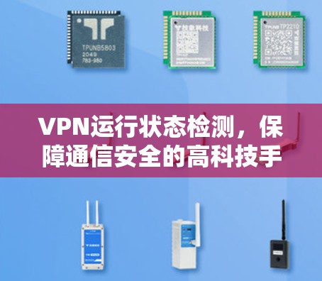 VPN运行状态检测,保障通信安全的高科技手段 VPN运行状态检测,保障通信安全的高科技手段