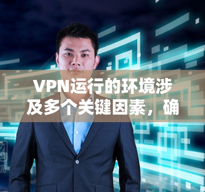 VPN运行的环境涉及多个关键因素,确保其安全、可靠和高效。以下是对VPN运行环境的详细分析和建议 VPN运行的环境涉及多个关键因素,确保其安全、可靠和高效。以下是对VPN运行环境的详细分析和建议