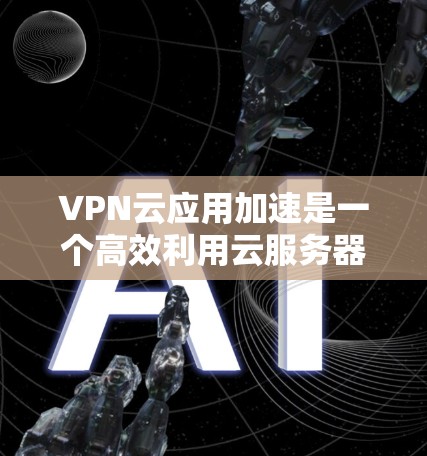 VPN云应用加速是一个高效利用云服务器技术的策略,旨在提升内网应用的连接速度和稳定性。以下是一个分步骤的解决方案 VPN云应用加速是一个高效利用云服务器技术的策略,旨在提升内网应用的连接速度和稳定性。以下是一个分步骤的解决方案