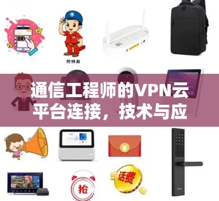 通信工程师的VPN云平台连接，技术与应用的深度探索
