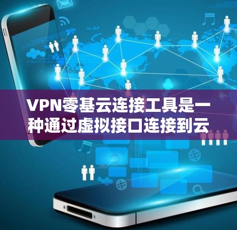 VPN零基云连接工具是一种通过虚拟接口连接到云存储或云服务器上的工具,用于存储和传输数据或文件。以下是对该工具的详细说明 VPN零基云连接工具是一种通过虚拟接口连接到云存储或云服务器上的工具,用于存储和传输数据或文件。以下是对该工具的详细说明