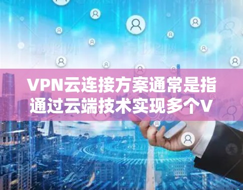 VPN云连接方案通常是指通过云端技术实现多个VPN服务器或设备之间的连接，从而提供一种灵活、安全的视频会议或远程协作解决方案。以下是 VPN 云连接方案的常见需求和实施步骤