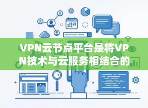 VPN云节点平台是将VPN技术与云服务相结合的生态系统,旨在为用户提供安全、便捷的网络访问。以下是其关键特点和应用 VPN云节点平台是将VPN技术与云服务相结合的生态系统,旨在为用户提供安全、便捷的网络访问。以下是其关键特点和应用
