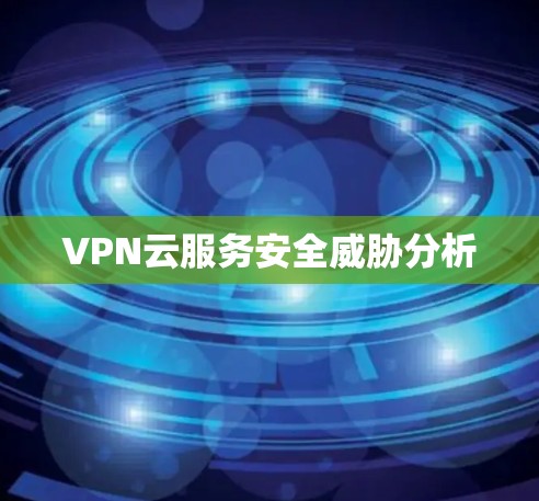 VPN云服务安全威胁分析 VPN云服务安全威胁分析