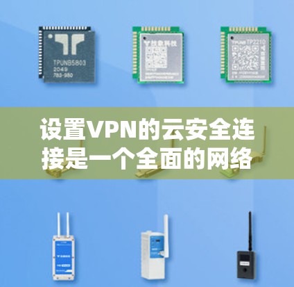 设置VPN的云安全连接是一个全面的网络安全步骤,确保用户的数据安全。以下是一个清晰的步骤指南,帮助您顺利完成设置 设置VPN的云安全连接是一个全面的网络安全步骤,确保用户的数据安全。以下是一个清晰的步骤指南,帮助您顺利完成设置