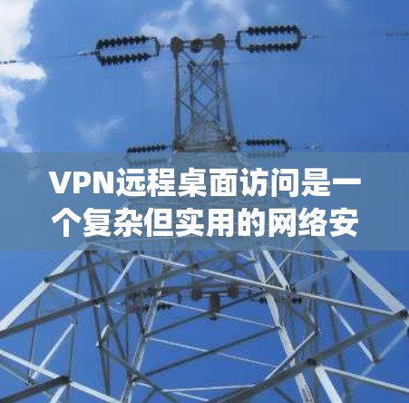 VPN远程桌面访问是一个复杂但实用的网络安全工具,允许用户同时使用多台电脑进行协作或工作。以下是一个步骤-by-step的指南,帮助您安全地使用该工具 VPN远程桌面访问是一个复杂但实用的网络安全工具,允许用户同时使用多台电脑进行协作或工作。以下是一个步骤-by-step的指南,帮助您安全地使用该工具