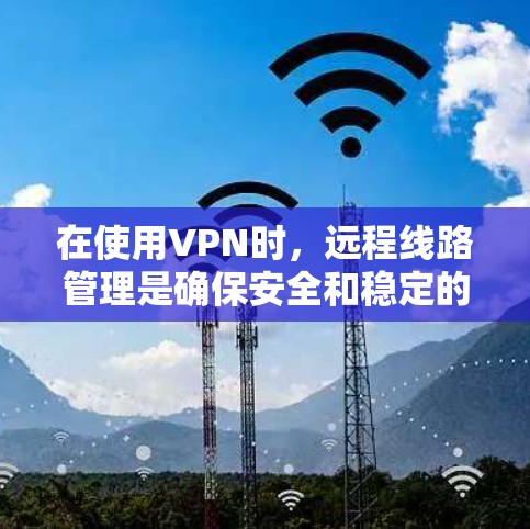 在使用VPN时,远程线路管理是确保安全和稳定的重要步骤。以下是关于VPN远程线路管理的详细指南,涵盖密码管理、虚拟IP设置以及多虚拟IP配置等内容 在使用VPN时,远程线路管理是确保安全和稳定的重要步骤。以下是关于VPN远程线路管理的详细指南,涵盖密码管理、虚拟IP设置以及多虚拟IP配置等内容