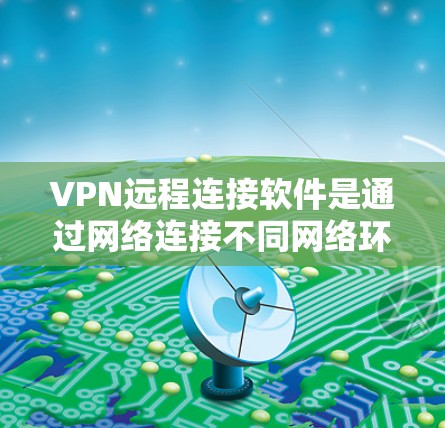 VPN远程连接软件是通过网络连接不同网络环境来实现内容访问的工具,提供了多种选择,各有优缺点。以下是详细的学习步骤和建议 VPN远程连接软件是通过网络连接不同网络环境来实现内容访问的工具,提供了多种选择,各有优缺点。以下是详细的学习步骤和建议