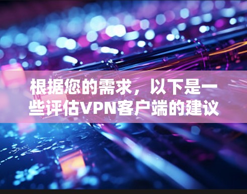 根据您的需求,以下是一些评估VPN客户端的建议 根据您的需求,以下是一些评估VPN客户端的建议