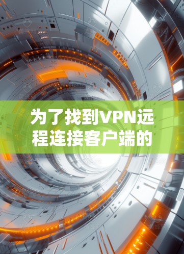 为了找到VPN远程连接客户端的下载链接,可以按照以下步骤进行 为了找到VPN远程连接客户端的下载链接,可以按照以下步骤进行