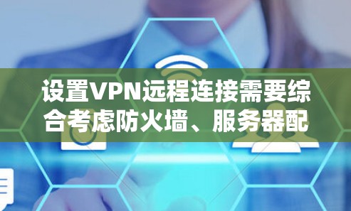 设置VPN远程连接需要综合考虑防火墙、服务器配置、协议使用以及数据安全等多个方面。以下是对这个问题的分步解决方案 设置VPN远程连接需要综合考虑防火墙、服务器配置、协议使用以及数据安全等多个方面。以下是对这个问题的分步解决方案